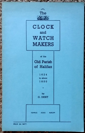Dent (G.): The Clock and Watch Makers of the Old Parish of Halifax 1624 to about 1850