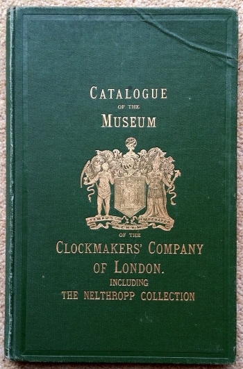 [Clockmakers' Company]: Catalogue of the Museum of the Clockmakers' Company of London, including the Nelthropp Collection