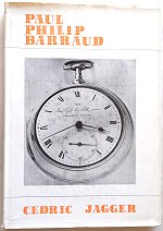 Jagger (C.): Paul Philip Barraud - a study of a fine Chronometer Maker, and of his Relatives, Associates and Successors in the Family Business 1750 - 1929