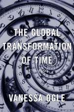 Ogle (V.): The Global Transformation of Time: 1870-1950