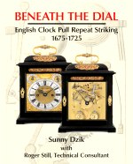 Dzik (W.H.): Beneath the Dial: English Clock Pull Repeat Striking, 1675-1725